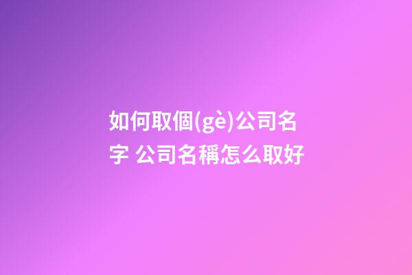 如何取個(gè)公司名字 公司名稱怎么取好-第1張-公司起名-玄機(jī)派